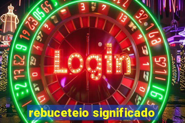 rebuceteio significado